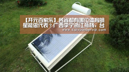 【开元百家乐】各省都有哪位体育明星能做代表?广西李宁浙江孙杨,台湾省是她(图2) 开元棋牌