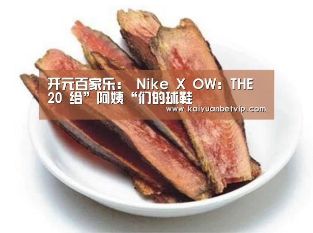 开元百家乐:
Nike X OW:THE 20 给”阿姨“们的球鞋(图2) 开元赛事