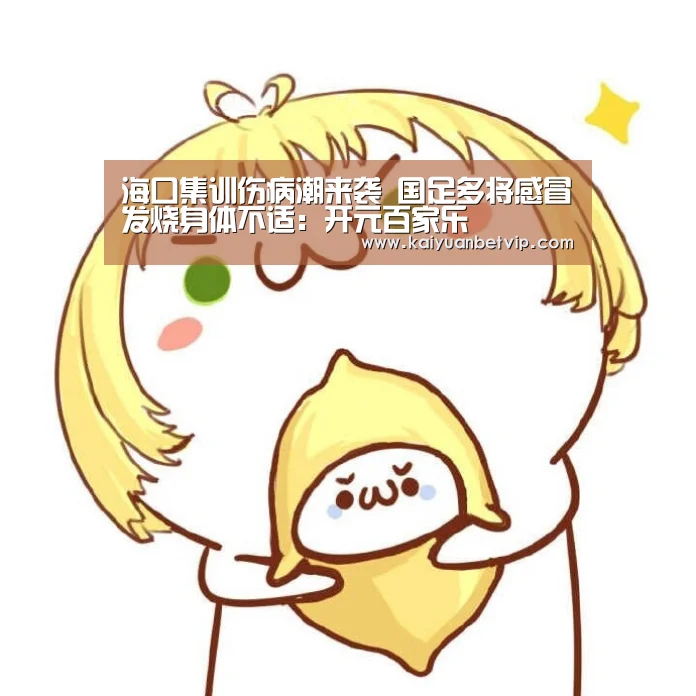 海口集训伤病潮来袭 国足多将感冒发烧身体不适:开元百家乐(图2) 开元棋牌