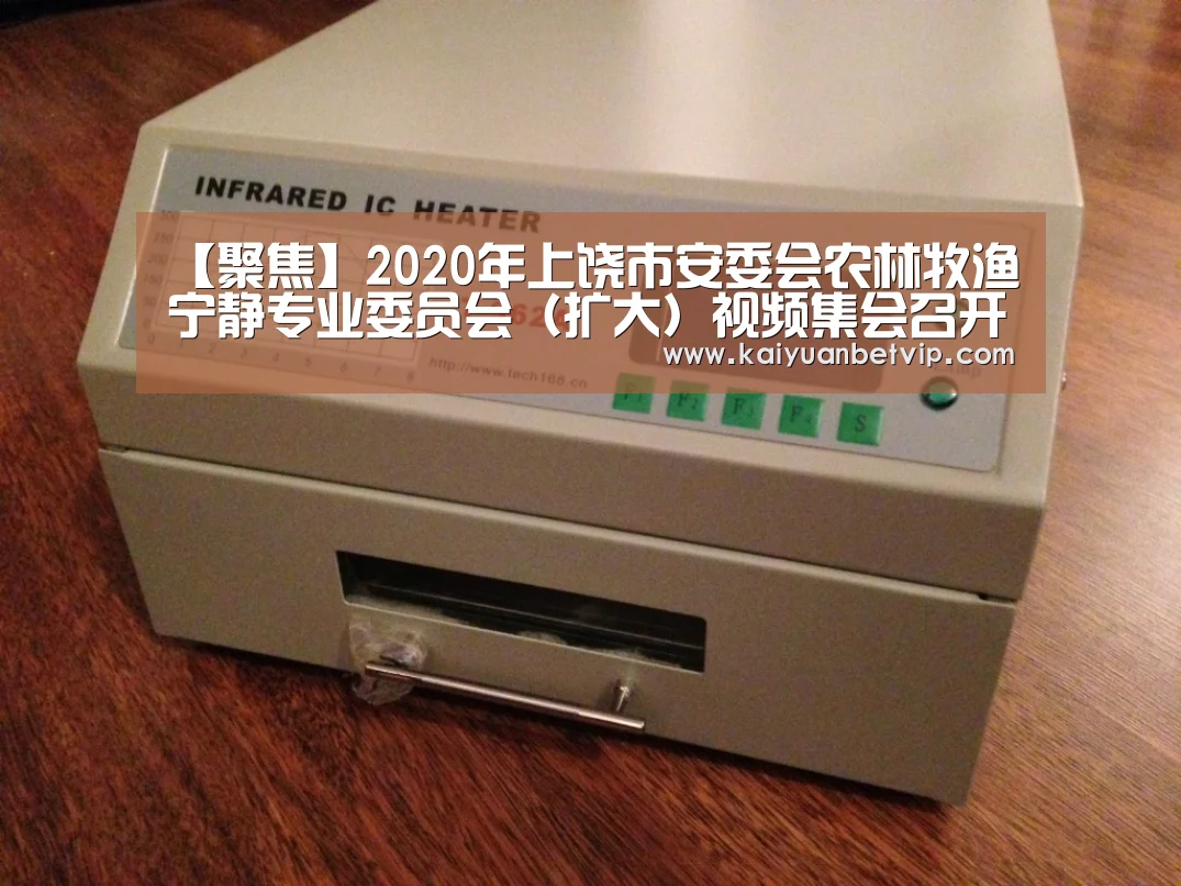 【聚焦】2020年上饶市安委会农林牧渔宁静专业委员会(扩大)视频集会召开‘开元百家乐’(图3) 开元娱乐