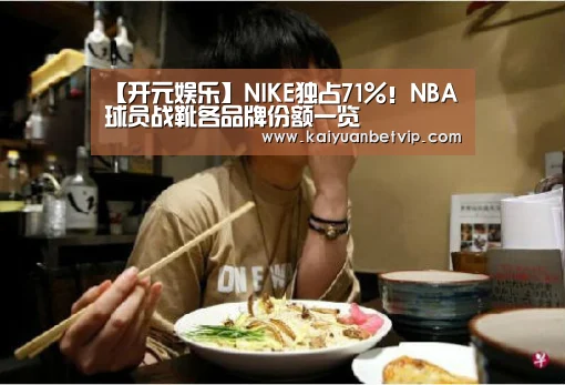 【开元娱乐】NIKE独占71%!NBA球员战靴各品牌份额一览(图1) 开元棋牌