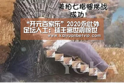 “开元百家乐”2020永此外足坛人士:球王离世震惊世界 年底忧伤一波接一波(图1) 开元百家乐