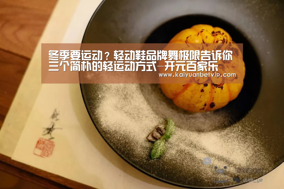 冬季要运动?轻动鞋品牌舞极限告诉你三个简朴的轻运动方式-开元百家乐(图2) 开元娱乐