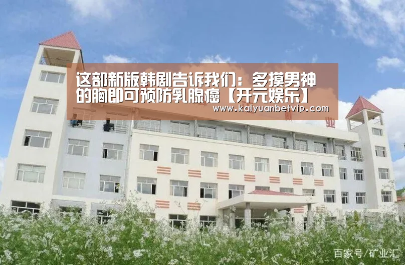 这部新版韩剧告诉我们:多摸男神的胸即可预防乳腺癌【开元娱乐】(图2) 开元赛事