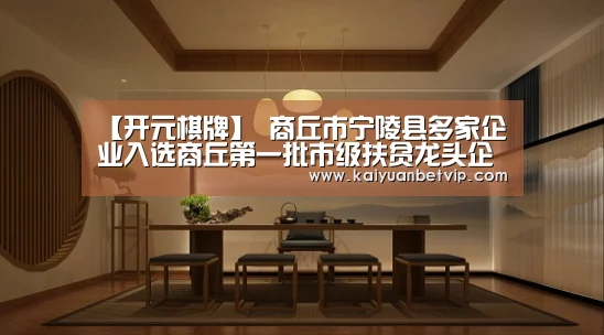 【开元棋牌】
商丘市宁陵县多家企业入选商丘第一批市级扶贫龙头企业!(图3) 开元棋牌